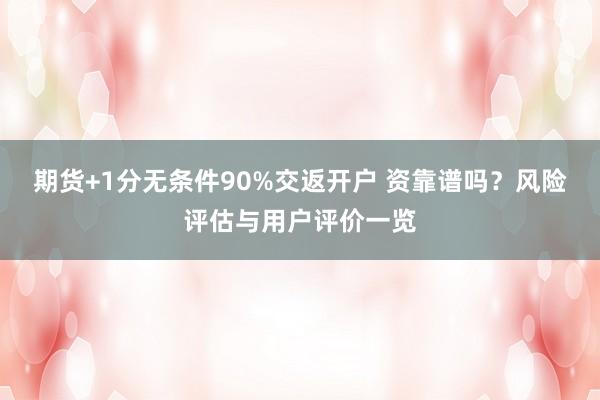 期货+1分无条件90%交返开户 资靠谱吗？风险评估与用户评价一览
