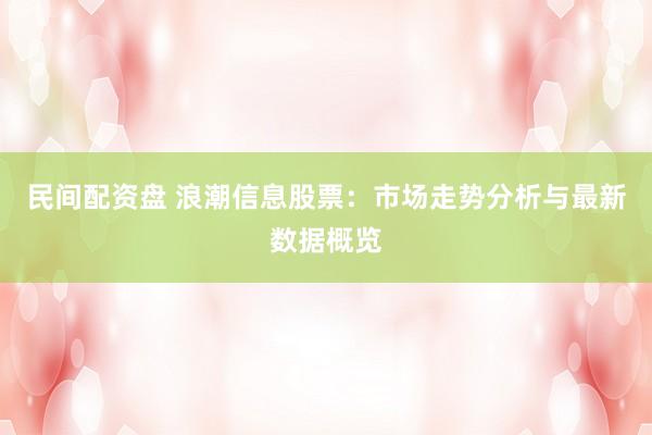 民间配资盘 浪潮信息股票：市场走势分析与最新数据概览