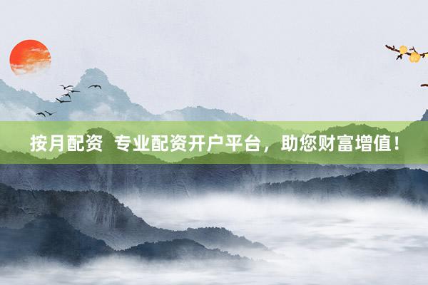 按月配资  专业配资开户平台，助您财富增值！