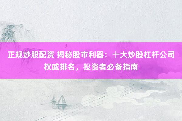 正规炒股配资 揭秘股市利器：十大炒股杠杆公司权威排名，投资者必备指南