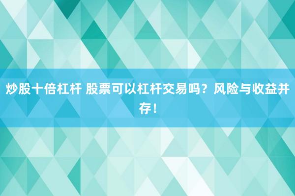 炒股十倍杠杆 股票可以杠杆交易吗？风险与收益并存！