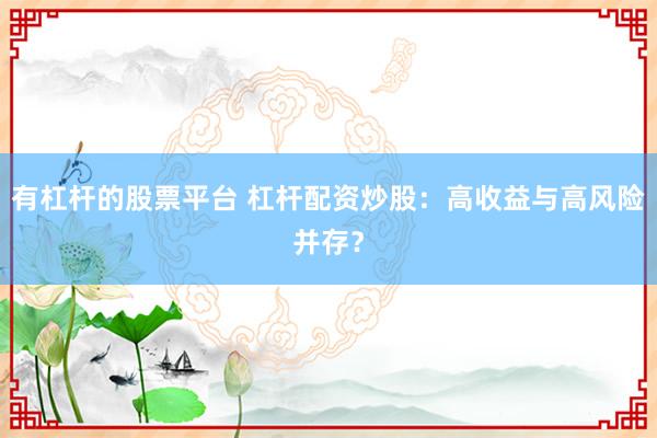 有杠杆的股票平台 杠杆配资炒股：高收益与高风险并存？