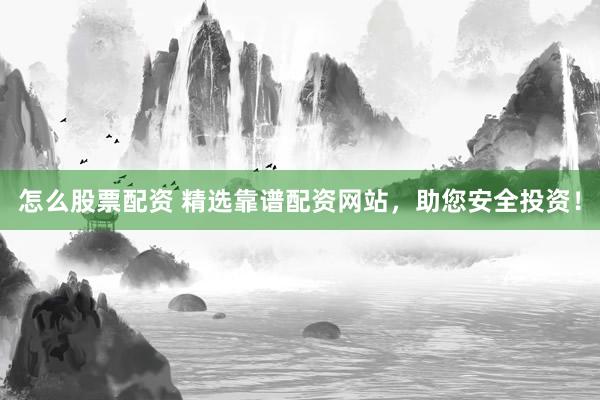 怎么股票配资 精选靠谱配资网站，助您安全投资！