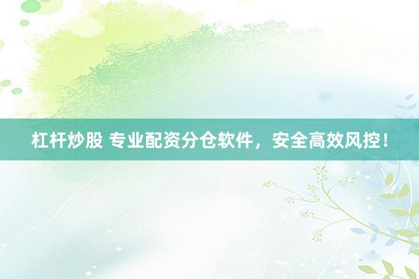 杠杆炒股 专业配资分仓软件，安全高效风控！