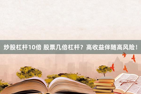 炒股杠杆10倍 股票几倍杠杆？高收益伴随高风险！