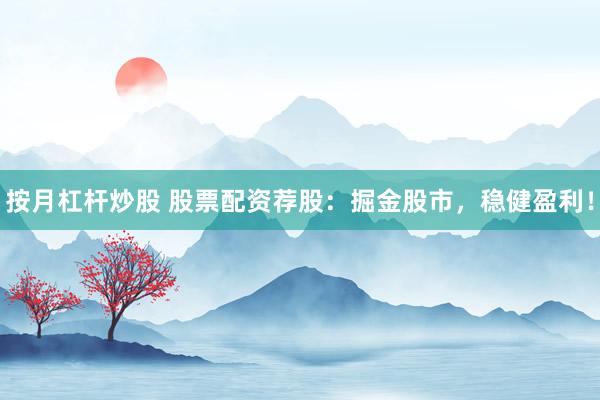 按月杠杆炒股 股票配资荐股：掘金股市，稳健盈利！