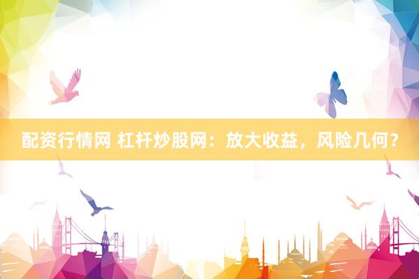 配资行情网 杠杆炒股网：放大收益，风险几何？