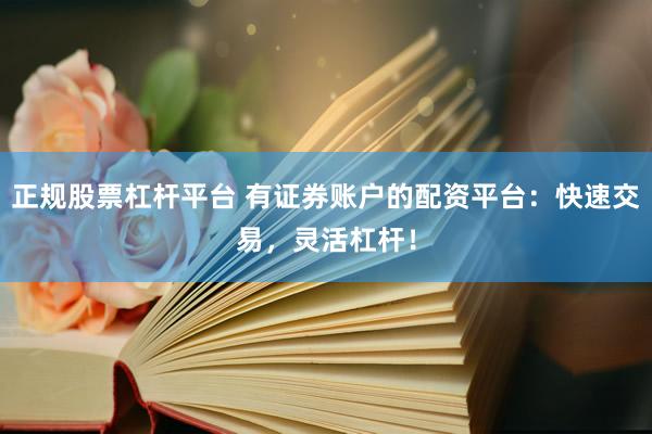正规股票杠杆平台 有证券账户的配资平台：快速交易，灵活杠杆！