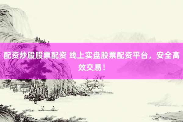 配资炒股股票配资 线上实盘股票配资平台，安全高效交易！
