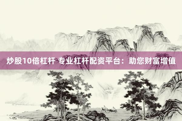炒股10倍杠杆 专业杠杆配资平台：助您财富增值