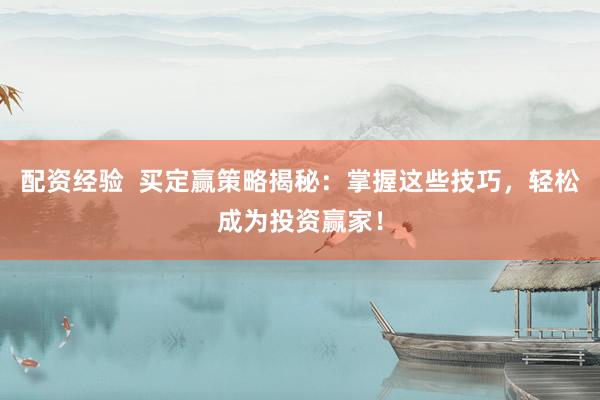 配资经验  买定赢策略揭秘：掌握这些技巧，轻松成为投资赢家！