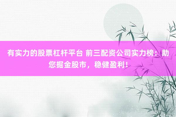 有实力的股票杠杆平台 前三配资公司实力榜：助您掘金股市，稳健盈利！