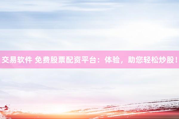 交易软件 免费股票配资平台：体验，助您轻松炒股！