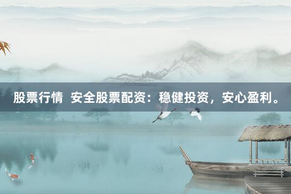 股票行情  安全股票配资：稳健投资，安心盈利。