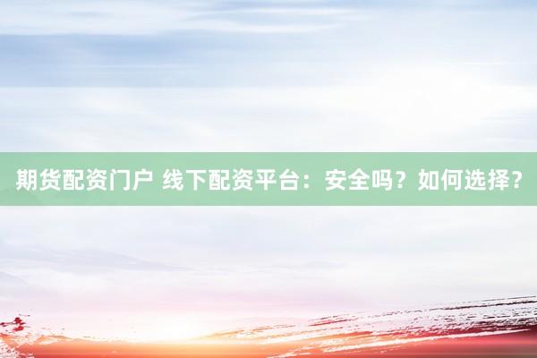 期货配资门户 线下配资平台：安全吗？如何选择？