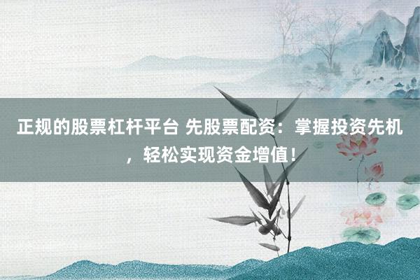 正规的股票杠杆平台 先股票配资：掌握投资先机，轻松实现资金增值！