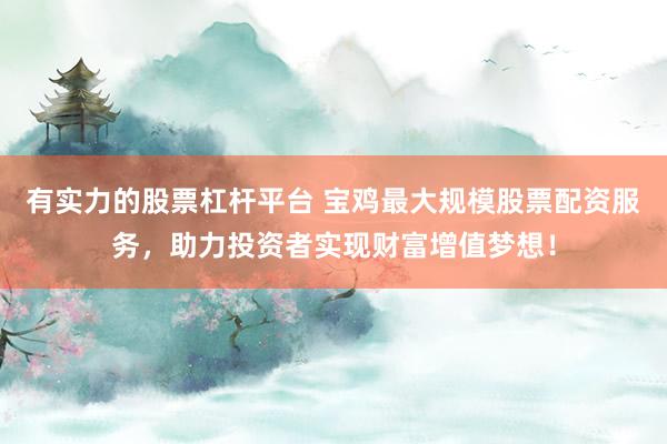有实力的股票杠杆平台 宝鸡最大规模股票配资服务，助力投资者实现财富增值梦想！