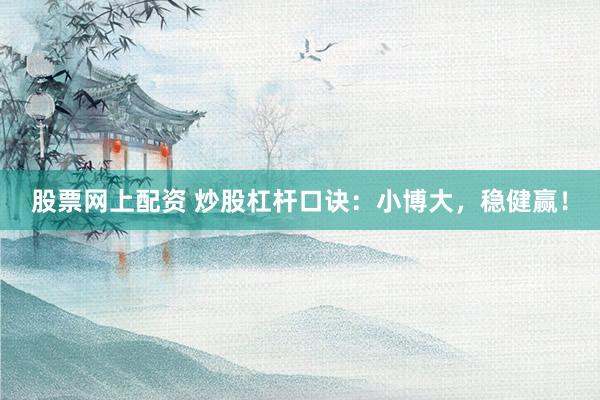 股票网上配资 炒股杠杆口诀：小博大，稳健赢！