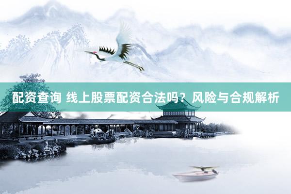 配资查询 线上股票配资合法吗？风险与合规解析