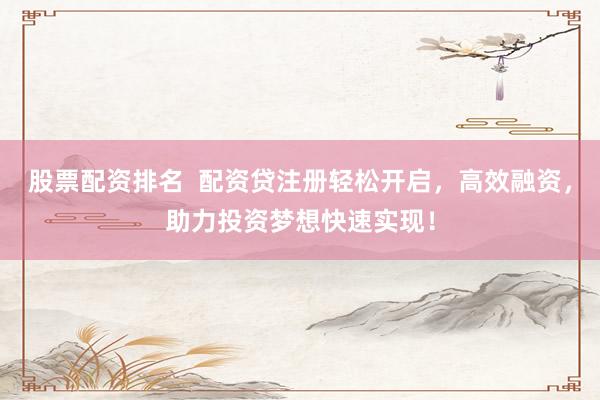 股票配资排名  配资贷注册轻松开启，高效融资，助力投资梦想快速实现！