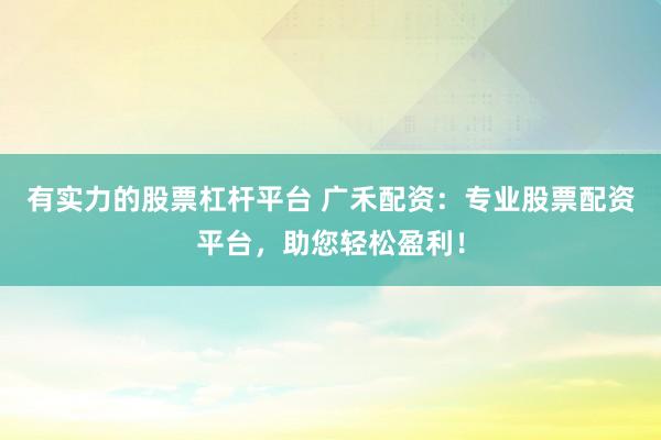 有实力的股票杠杆平台 广禾配资：专业股票配资平台，助您轻松盈利！