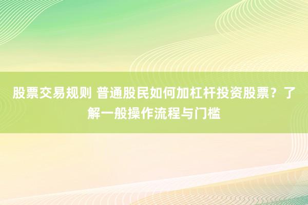股票交易规则 普通股民如何加杠杆投资股票？了解一般操作流程与门槛