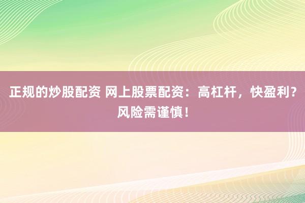 正规的炒股配资 网上股票配资：高杠杆，快盈利？风险需谨慎！