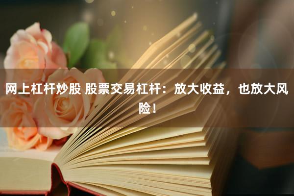 网上杠杆炒股 股票交易杠杆：放大收益，也放大风险！