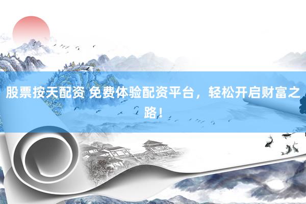 股票按天配资 免费体验配资平台,轻松开启财富之路!