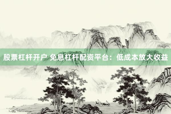 股票杠杆开户 免息杠杆配资平台:低成本放大收益