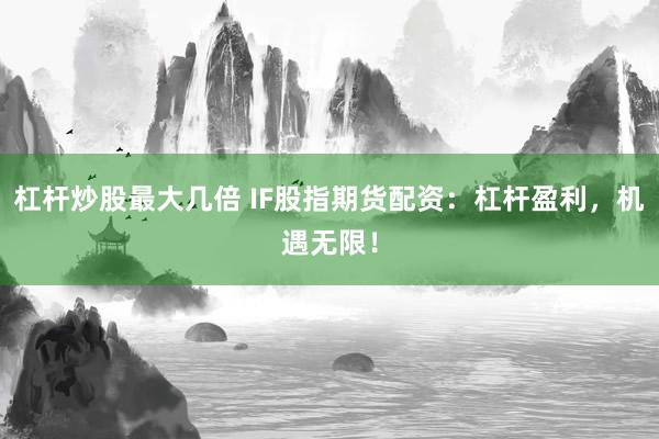 杠杆炒股最大几倍 IF股指期货配资:杠杆盈利,机遇无限!