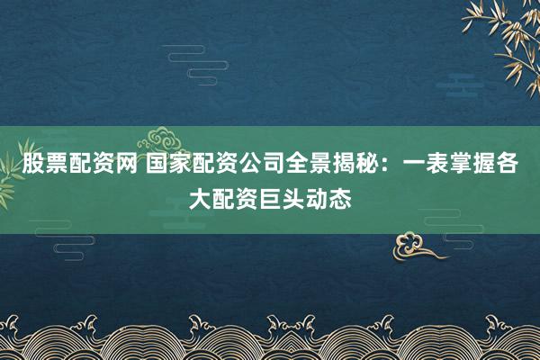 股票配资网 国家配资公司全景揭秘:一表掌握各大配资巨头动态