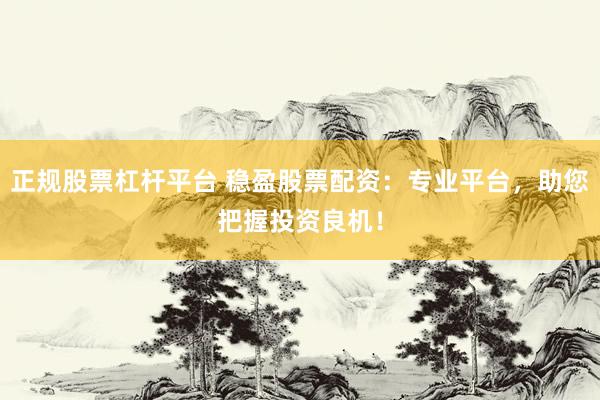 正规股票杠杆平台 稳盈股票配资：专业平台，助您把握投资良机！