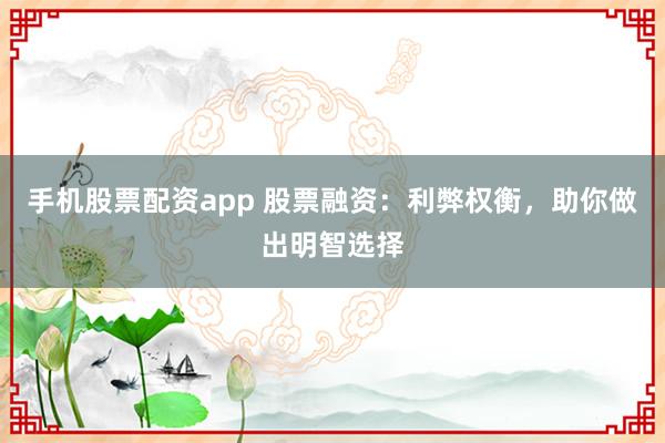 手机股票配资app 股票融资：利弊权衡，助你做出明智选择