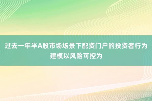 过去一年半A股市场场景下配资门户的投资者行为建模以风险可控为