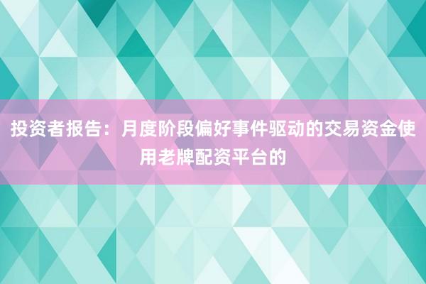 投资者报告:月度阶段偏好事件驱动的交易资金使用老牌配资平台的