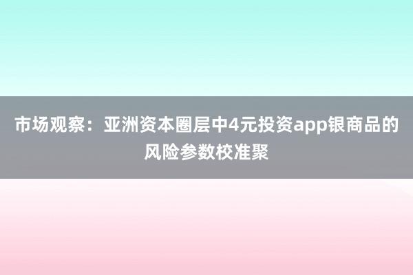 市场观察:亚洲资本圈层中4元投资app银商品的风险参数校准聚