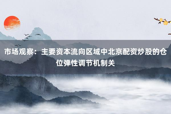 市场观察：主要资本流向区域中北京配资炒股的仓位弹性调节机制关