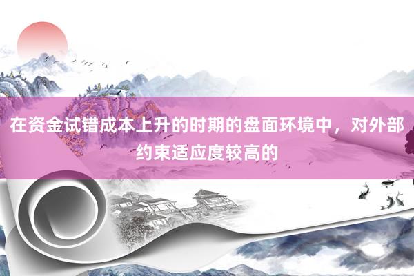 在资金试错成本上升的时期的盘面环境中，对外部约束适应度较高的