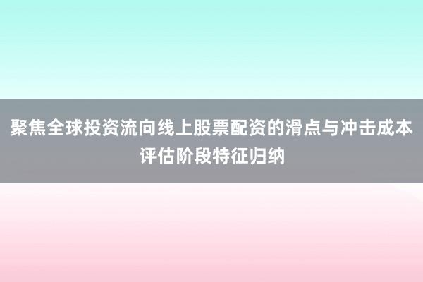 聚焦全球投资流向线上股票配资的滑点与冲击成本评估阶段特征归纳