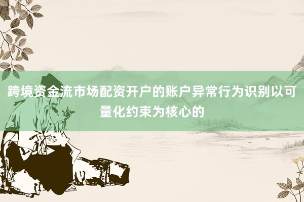 跨境资金流市场配资开户的账户异常行为识别以可量化约束为核心的