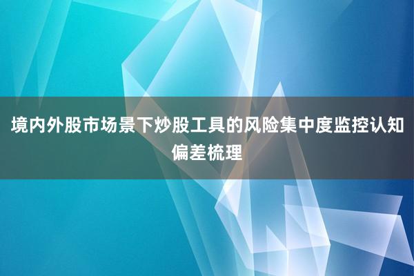 境内外股市场景下炒股工具的风险集中度监控认知偏差梳理