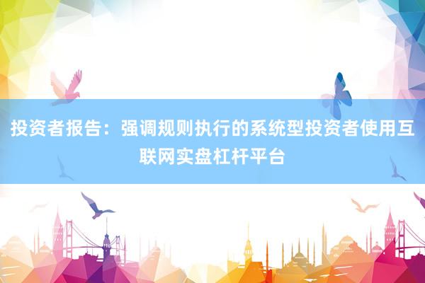 投资者报告：强调规则执行的系统型投资者使用互联网实盘杠杆平台