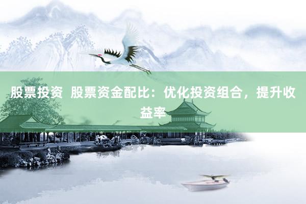 股票投资  股票资金配比：优化投资组合，提升收益率