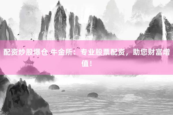配资炒股爆仓 牛金所：专业股票配资，助您财富增值！