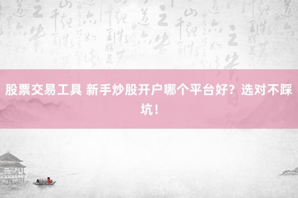 股票交易工具 新手炒股开户哪个平台好？选对不踩坑！