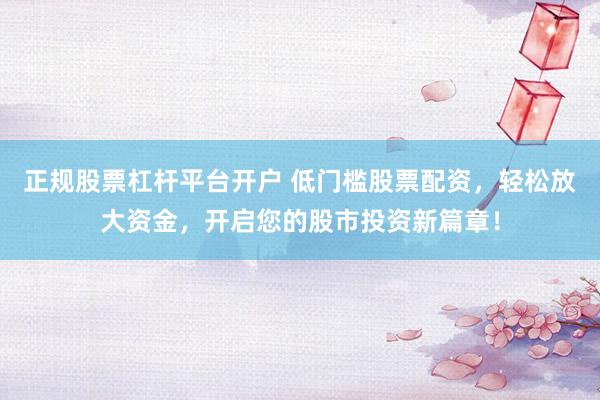 正规股票杠杆平台开户 低门槛股票配资,轻松放大资金,开启您的股市投资新篇章!