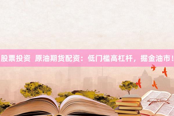 股票投资 原油期货配资:低门槛高杠杆,掘金油市!