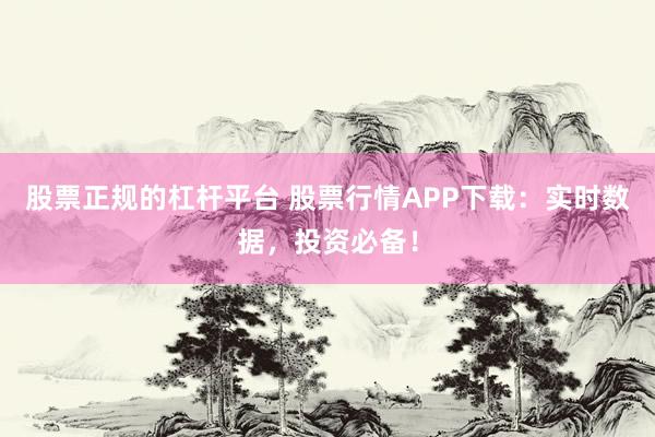 股票正规的杠杆平台 股票行情APP下载：实时数据，投资必备！