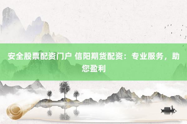 安全股票配资门户 信阳期货配资：专业服务，助您盈利